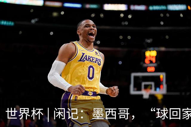世界杯 | 闲记：墨西哥，“球回家了”