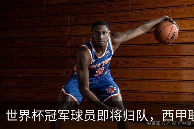世界杯冠军球员即将归队，西甲联赛2026/27赛季蓄势待发