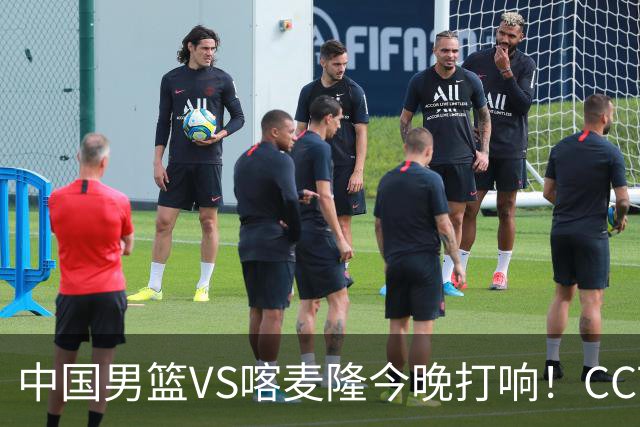 中国男篮VS喀麦隆今晚打响！CCTV无直播，杨瀚森缺阵