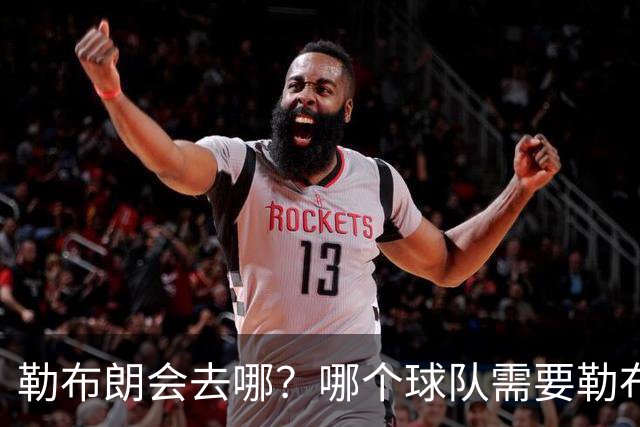 勒布朗会去哪？哪个球队需要勒布朗？