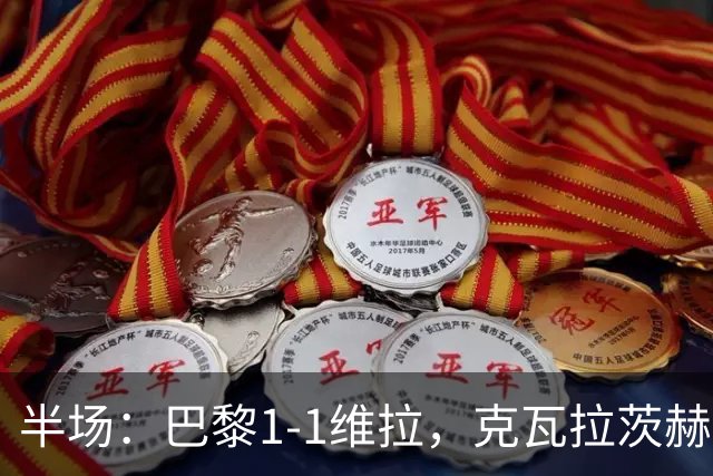 半场：巴黎1-1维拉，克瓦拉茨赫利亚破门，马乔扳平