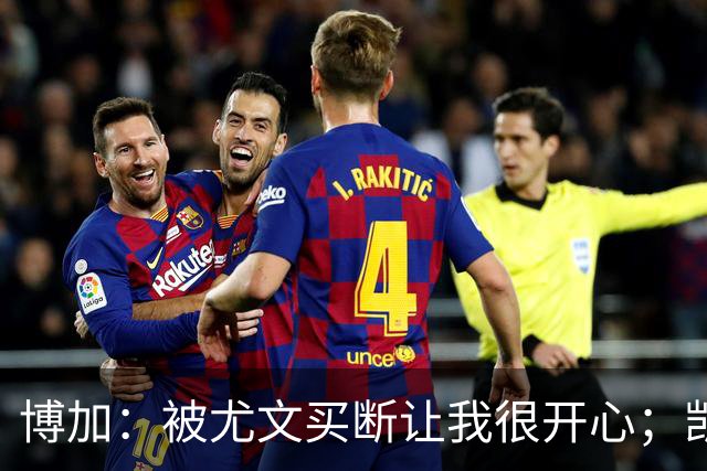 博加：被尤文买断让我很开心；凯西？我没和他聊过尤文