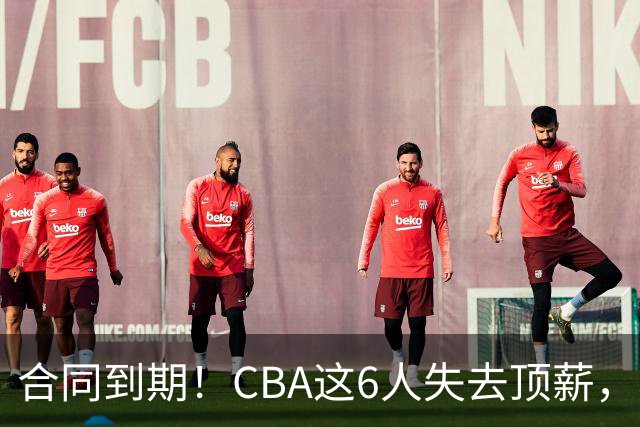 合同到期！CBA这6人失去顶薪，郭艾伦领衔，郭士强爱徒转会困难