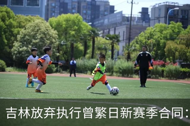吉林放弃执行曾繁日新赛季合同：回归家乡球队仅效力半年多遭放弃