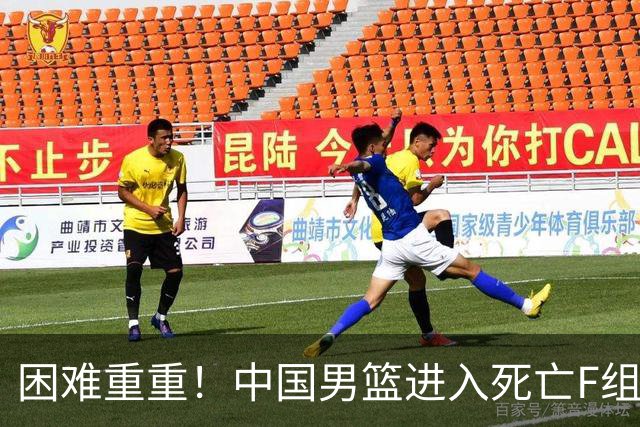 困难重重！中国男篮进入死亡F组，3大归化强敌拦路，也无战绩优势