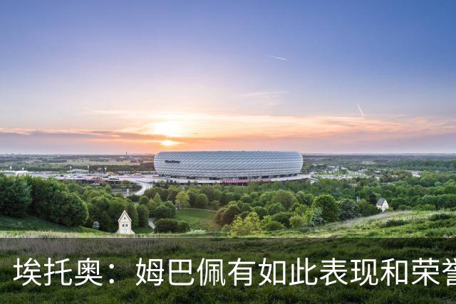 埃托奥：姆巴佩有如此表现和荣誉却不被充分认可，他还要做什么？