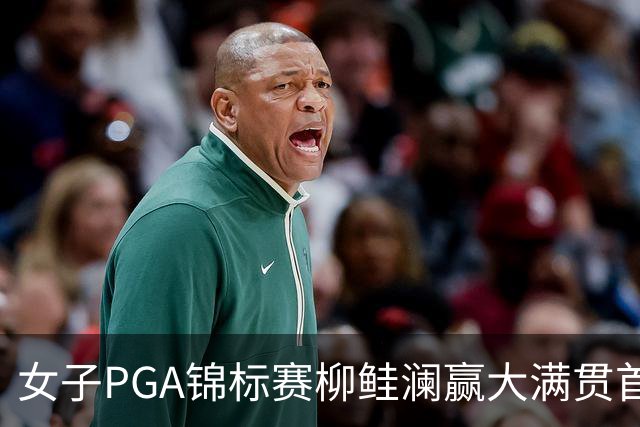 女子PGA锦标赛柳鲑澜赢大满贯首胜 殷若宁张维维T37