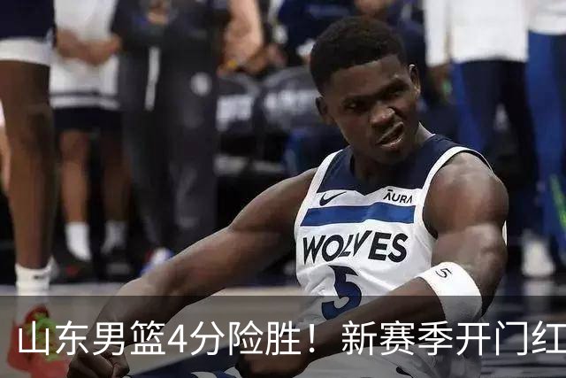 山东男篮4分险胜！新赛季开门红，陈培东12分，谢智杰缺席