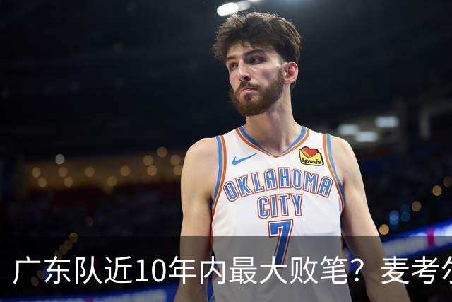 广东队近10年内最大败笔？麦考尔重返广州男篮，狂逼杜锋下课！