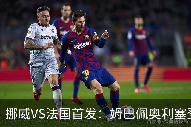 挪威VS法国首发：姆巴佩奥利塞登贝莱联袂 哈兰德替补