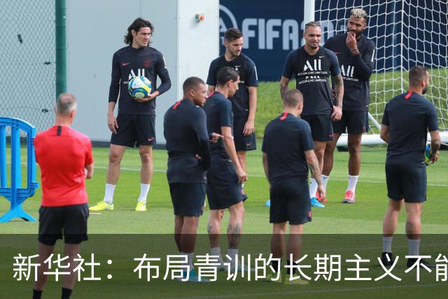 新华社：布局青训的长期主义不能变 计划不变终能夺冠