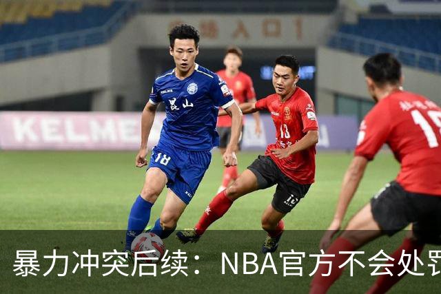 暴力冲突后续：NBA官方不会处罚阿德巴约与希罗 各方都希望息事宁人