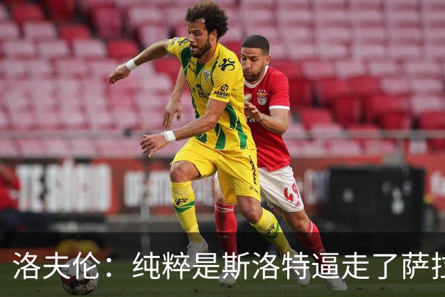 洛夫伦：纯粹是斯洛特逼走了萨拉赫 萨拉赫告诉我他和教练没交流