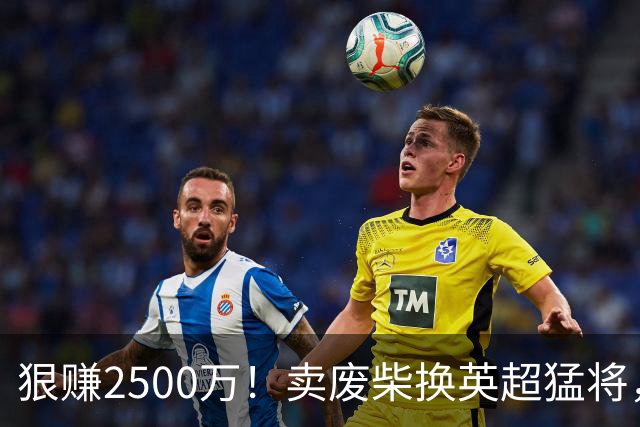 狠赚2500万！卖废柴换英超猛将，国米这波太清醒?
