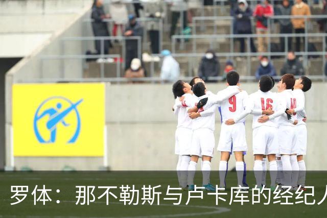 罗体：那不勒斯与卢卡库的经纪人会面，他将进入转会市场