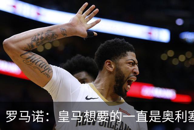 罗马诺：皇马想要的一直是奥利塞 报价小蜘蛛是烟雾弹