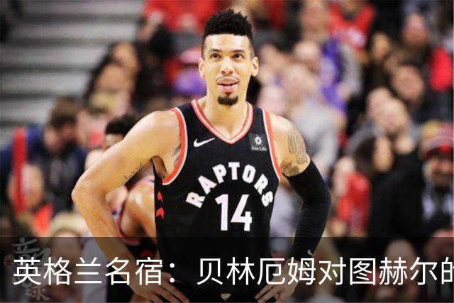 英格兰名宿：贝林厄姆对图赫尔的回应把我逗乐了，他这态度我喜欢