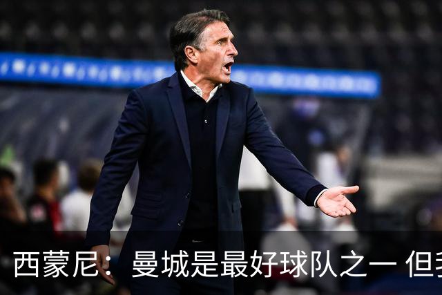 西蒙尼：曼城是最好球队之一 但我们能与他们比拼