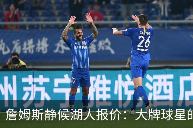 詹姆斯静候湖人报价：大牌球星的谈判艺术！