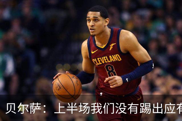 贝尔萨：上半场我们没有踢出应有表现 下半场配得上进10个球