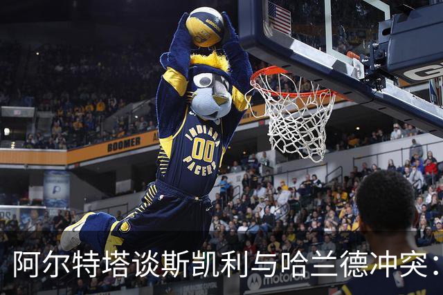 阿尔特塔谈斯凯利与哈兰德冲突：他是竞争者