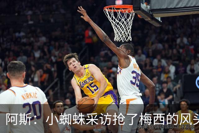 阿斯：小蜘蛛采访抢了梅西的风头，他把阿根廷队内规矩抛到脑后