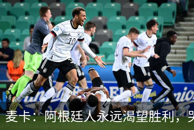 麦卡：阿根廷人永远渴望胜利，哭过之后要重新站起来继续向前