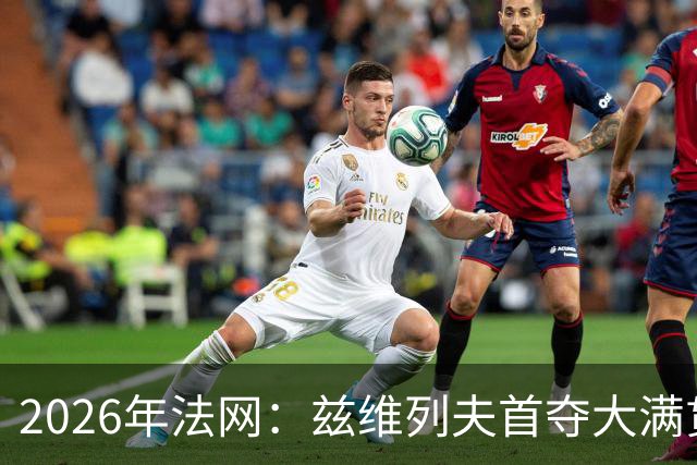 2026年法网：兹维列夫首夺大满贯男单冠军