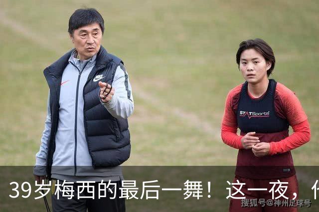 39岁梅西的最后一舞！这一夜，他弄丢了封神的三块拼图，也带走了我们这一代人的青春