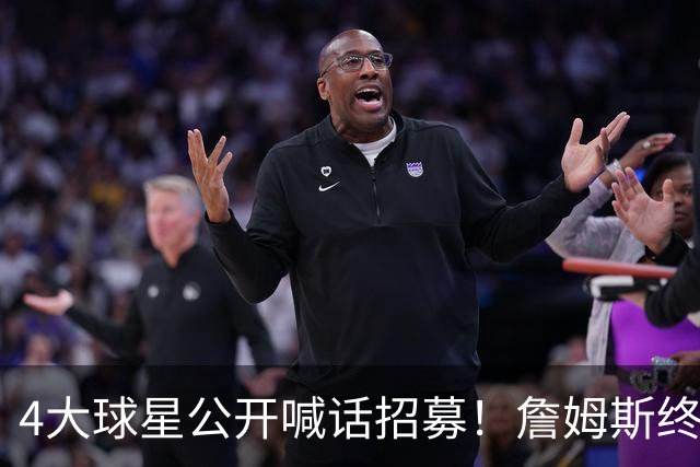 4大球星公开喊话招募！詹姆斯终于说出心里话，2大因素影响其决定