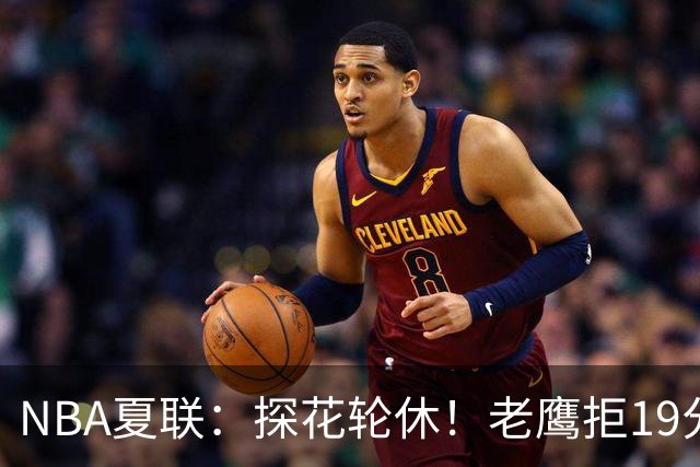 NBA夏联：探花轮休！老鹰拒19分逆转灭灰熊 华裔以赛亚·王15分