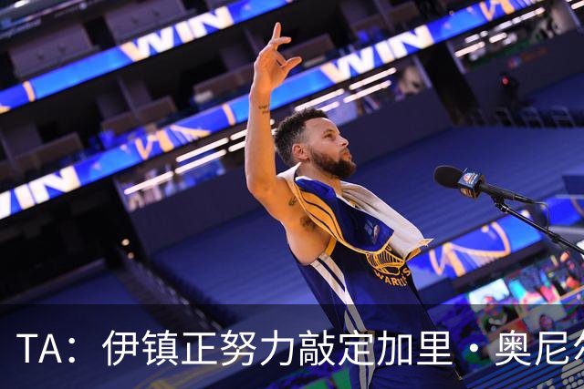 TA：伊镇正努力敲定加里·奥尼尔出任主帅，若一切顺利下周官宣