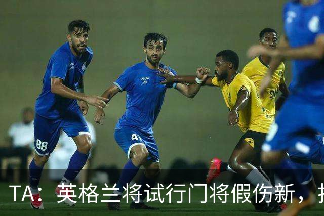 TA：英格兰将试行门将假伤新，指定球员将离场1分钟